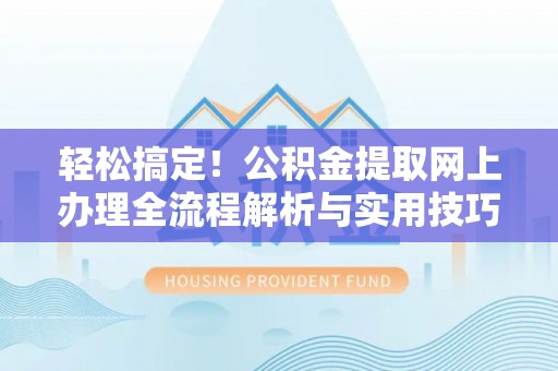 城厢轻松搞定！公积金提取网上办理全流程解析与实用技巧