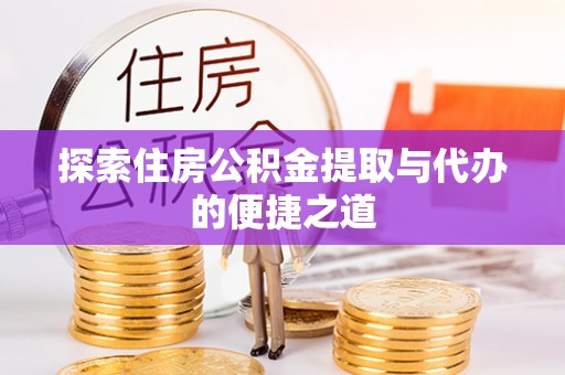 城厢探索住房公积金提取与代办的便捷之道