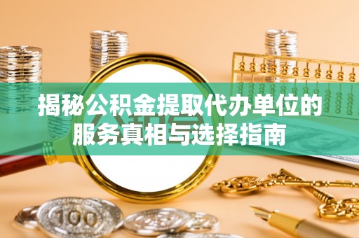 城厢揭秘公积金提取代办单位的服务真相与选择指南