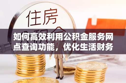 城厢如何高效利用公积金服务网点查询功能，优化生活财务管理