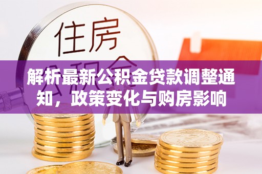 城厢解析最新公积金贷款调整通知，政策变化与购房影响