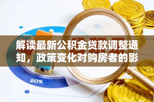 城厢解读最新公积金贷款调整通知，政策变化对购房者的影响与应对策略