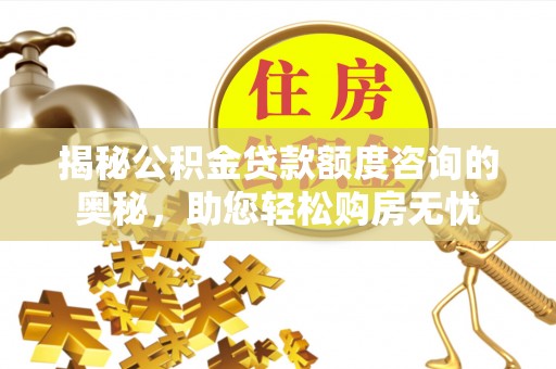 城厢揭秘公积金贷款额度咨询的奥秘，助您轻松购房无忧