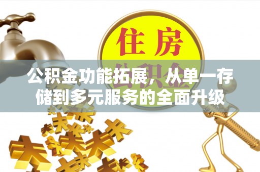 城厢公积金功能拓展，从单一存储到多元服务的全面升级