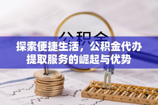 城厢探索便捷生活，公积金代办提取服务的崛起与优势
