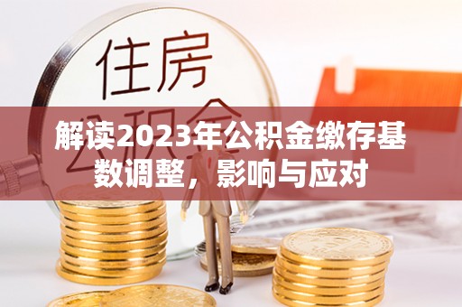 城厢解读2023年公积金缴存基数调整，影响与应对
