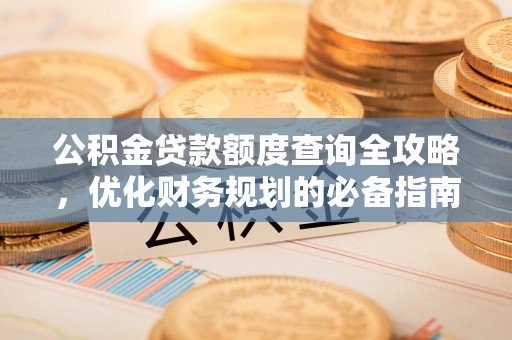 城厢公积金贷款额度查询全攻略，优化财务规划的必备指南