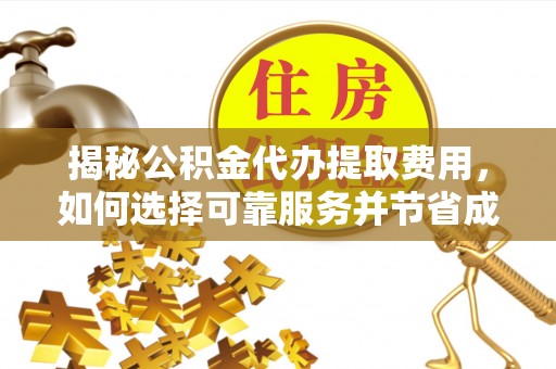城厢揭秘公积金代办提取费用，如何选择可靠服务并节省成本