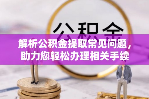 城厢解析公积金提取常见问题，助力您轻松办理相关手续
