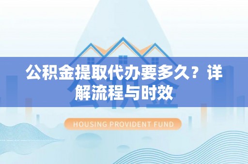 城厢公积金提取代办要多久？详解流程与时效
