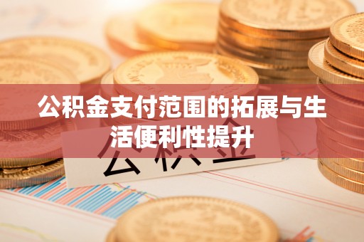 城厢公积金支付范围的拓展与生活便利性提升