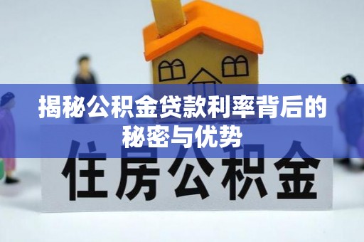 城厢揭秘公积金贷款利率背后的秘密与优势