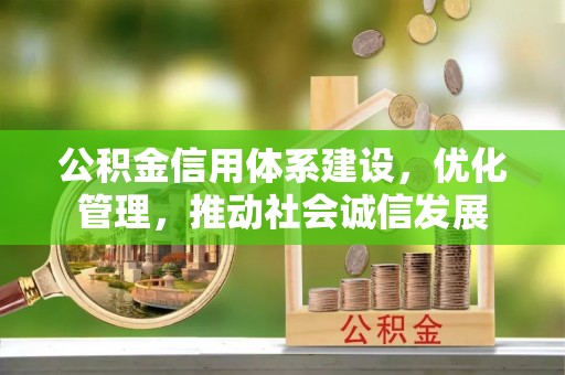 城厢公积金信用体系建设，优化管理，推动社会诚信发展