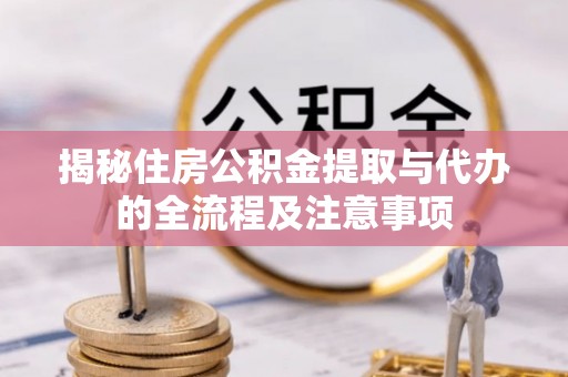 城厢揭秘住房公积金提取与代办的全流程及注意事项