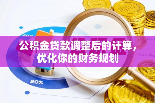 城厢公积金贷款调整后的计算，优化你的财务规划