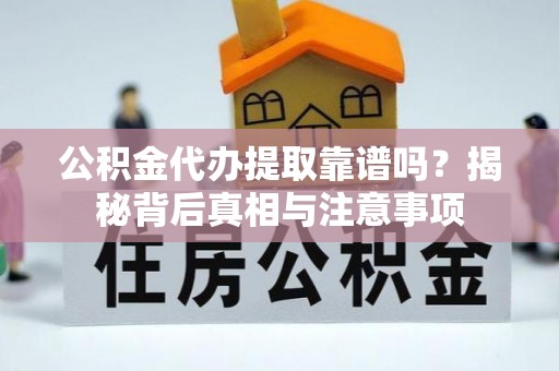 城厢公积金代办提取靠谱吗？揭秘背后真相与注意事项