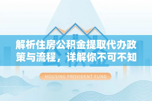 城厢解析住房公积金提取代办政策与流程，详解你不可不知的关键点