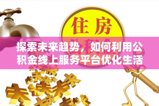 城厢探索未来趋势，如何利用公积金线上服务平台优化生活