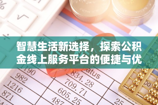 城厢智慧生活新选择，探索公积金线上服务平台的便捷与优势