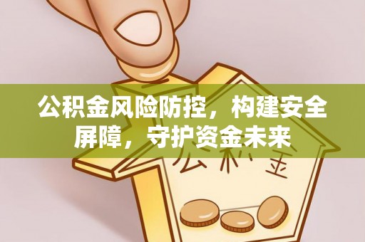 城厢公积金风险防控，构建安全屏障，守护资金未来