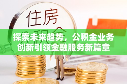 城厢探索未来趋势，公积金业务创新引领金融服务新篇章