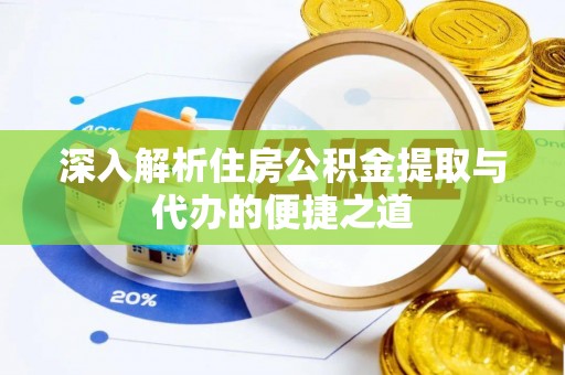 城厢深入解析住房公积金提取与代办的便捷之道