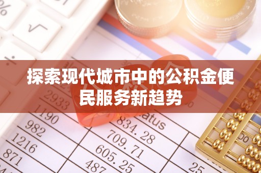 城厢探索现代城市中的公积金便民服务新趋势