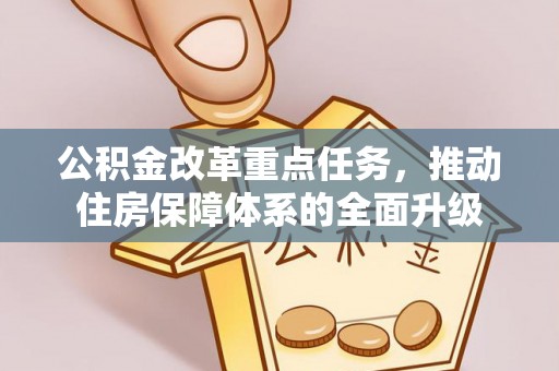 城厢公积金改革重点任务，推动住房保障体系的全面升级