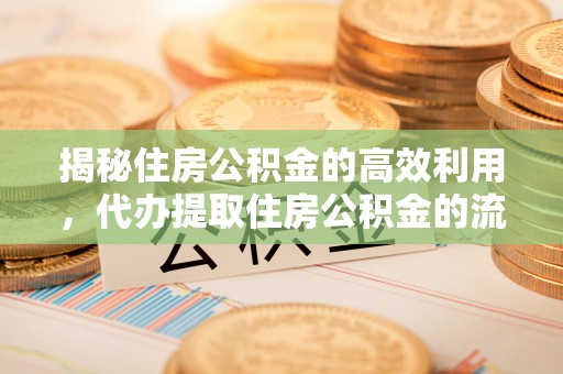 城厢揭秘住房公积金的高效利用，代办提取住房公积金的流程与技巧