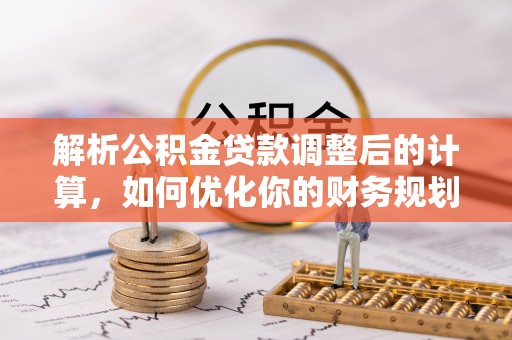 城厢解析公积金贷款调整后的计算，如何优化你的财务规划