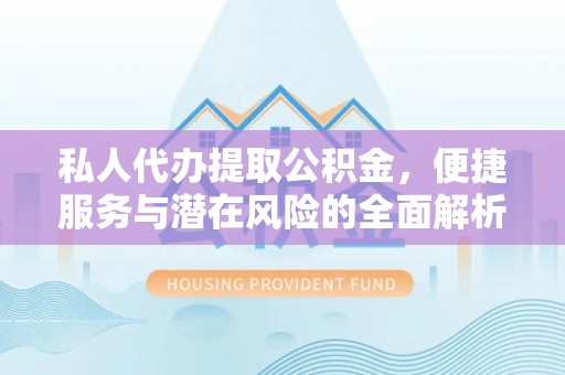 城厢私人代办提取公积金，便捷服务与潜在风险的全面解析