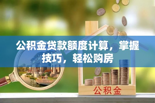城厢公积金贷款额度计算，掌握技巧，轻松购房