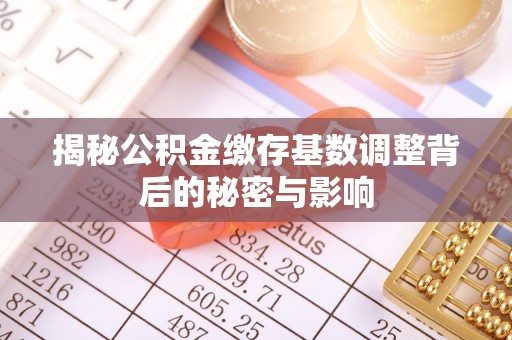 城厢揭秘公积金缴存基数调整背后的秘密与影响