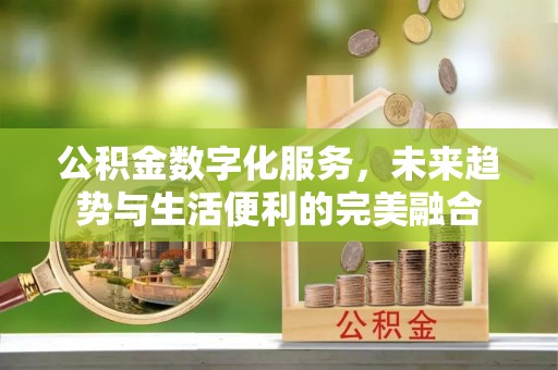 城厢公积金数字化服务，未来趋势与生活便利的完美融合