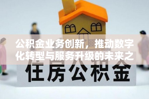 城厢公积金业务创新，推动数字化转型与服务升级的未来之路