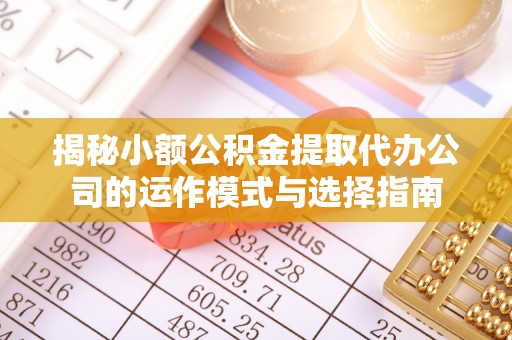 城厢揭秘小额公积金提取代办公司的运作模式与选择指南