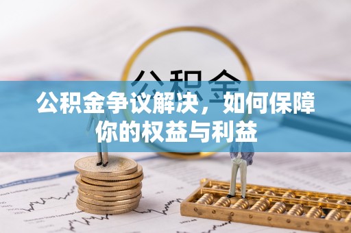 城厢公积金争议解决，如何保障你的权益与利益