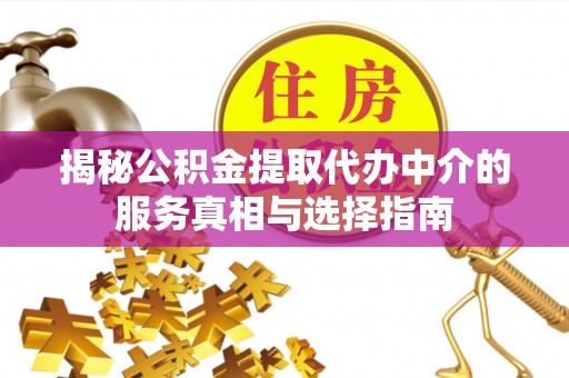 城厢揭秘公积金提取代办中介的服务真相与选择指南
