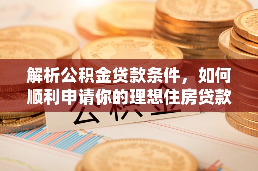 城厢解析公积金贷款条件，如何顺利申请你的理想住房贷款