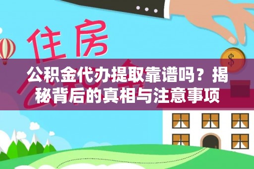 城厢公积金代办提取靠谱吗？揭秘背后的真相与注意事项