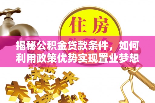 城厢揭秘公积金贷款条件，如何利用政策优势实现置业梦想