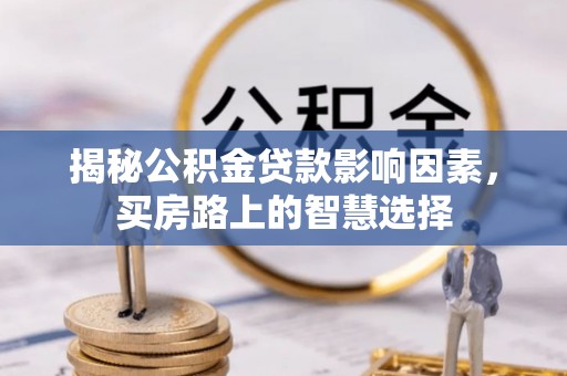 城厢揭秘公积金贷款影响因素，买房路上的智慧选择