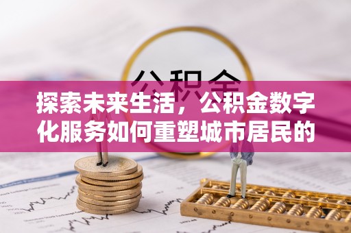 城厢探索未来生活，公积金数字化服务如何重塑城市居民的财务管理