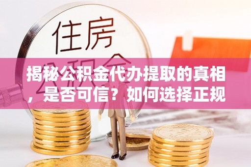 城厢揭秘公积金代办提取的真相，是否可信？如何选择正规服务？