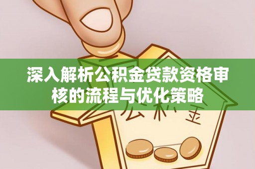 城厢深入解析公积金贷款资格审核的流程与优化策略