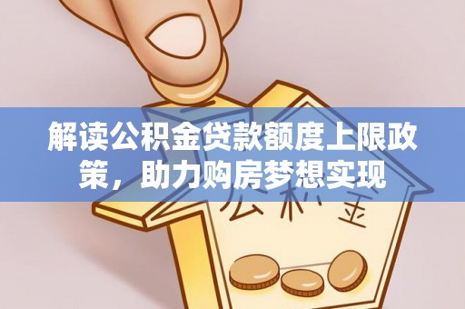 城厢解读公积金贷款额度上限政策，助力购房梦想实现