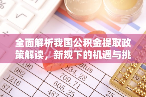 城厢全面解析我国公积金提取政策解读，新规下的机遇与挑战