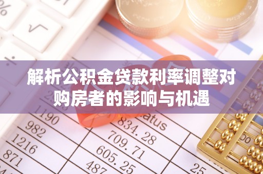 城厢解析公积金贷款利率调整对购房者的影响与机遇