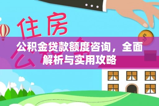 城厢公积金贷款额度咨询，全面解析与实用攻略