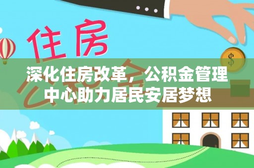 城厢深化住房改革，公积金管理中心助力居民安居梦想